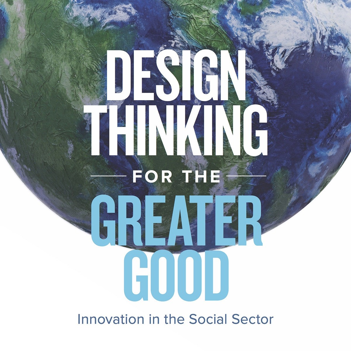 Design Thinking for the Greater Good: Innovation in the Social Sector